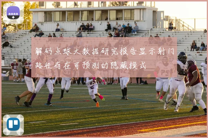 解码点球大数据研究报告显示射门路径存在可预测的隐藏模式